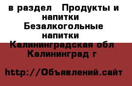  в раздел : Продукты и напитки » Безалкогольные напитки . Калининградская обл.,Калининград г.